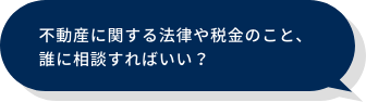 不動産に関する法律や税金のこと、誰に相談すればいい？